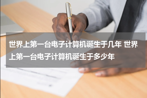 世界上第一台电子计算机诞生于几年 世界上第一台电子计算机诞生于多少年