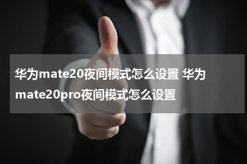华为mate20夜间模式怎么设置 华为mate20pro夜间模式怎么设置