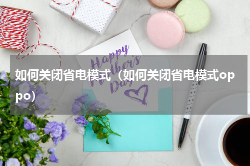 如何关闭省电模式（如何关闭省电模式oppo）