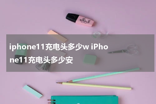 iphone11充电头多少w iPhone11充电头多少安