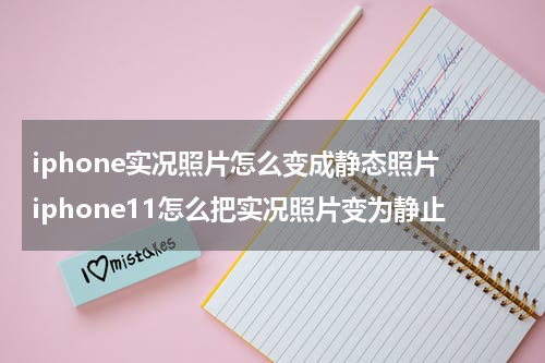 iphone实况照片怎么变成静态照片 iphone11怎么把实况照片变为静止
