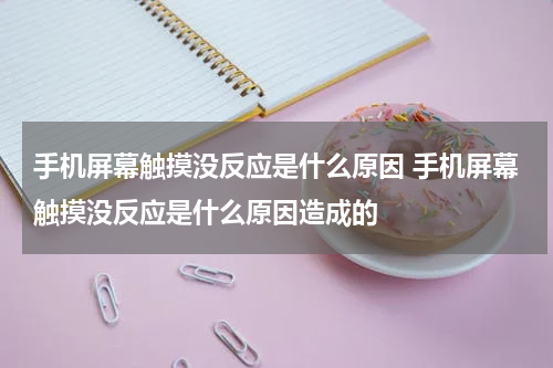 手机屏幕触摸没反应是什么原因 手机屏幕触摸没反应是什么原因造成的