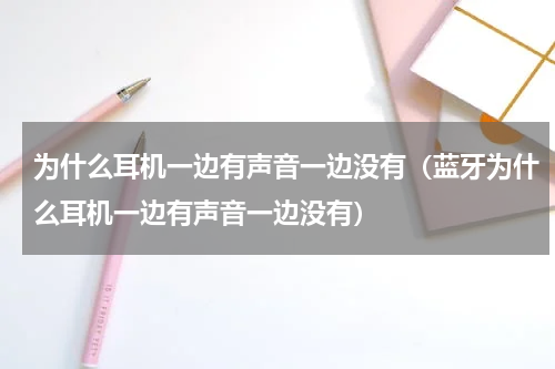 为什么耳机一边有声音一边没有（蓝牙为什么耳机一边有声音一边没有）