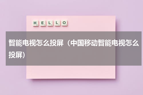 智能电视怎么投屏（中国移动智能电视怎么投屏）