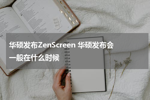 华硕发布ZenScreen 华硕发布会一般在什么时候