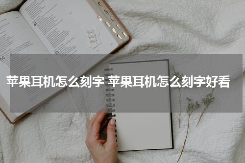 苹果耳机怎么刻字 苹果耳机怎么刻字好看