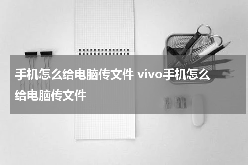 手机怎么给电脑传文件 vivo手机怎么给电脑传文件