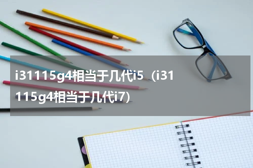 i31115g4相当于几代i5（i31115g4相当于几代i7）