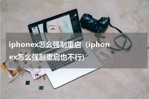 iphonex怎么强制重启(iphonex怎么强制重启也不行)