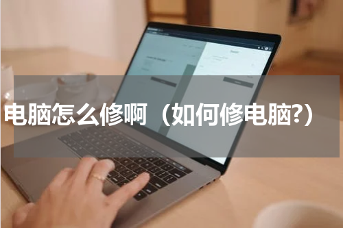 电脑怎么修啊(如何修电脑?)
