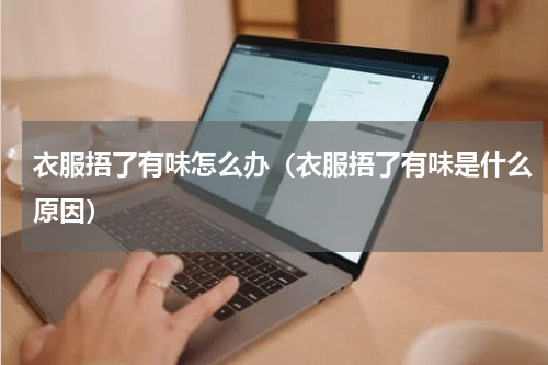 衣服捂了有味怎么办（衣服捂了有味是什么原因）