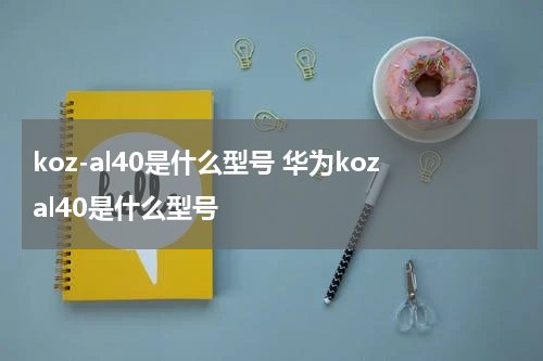 koz-al40是什么型号 华为kozal40是什么型号
