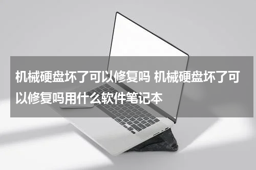 机械硬盘坏了可以修复吗 机械硬盘坏了可以修复吗用什么软件笔记本
