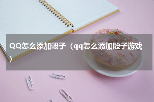 QQ怎么添加骰子（qq怎么添加骰子游戏）