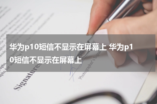 华为p10短信不显示在屏幕上 华为p10短信不显示在屏幕上