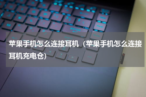 苹果手机怎么连接耳机（苹果手机怎么连接耳机充电仓）
