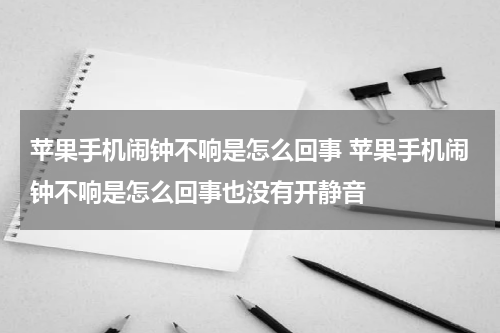 苹果手机闹钟不响是怎么回事 苹果手机闹钟不响是怎么回事也没有开静音