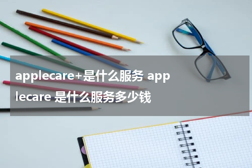 applecare+是什么服务 applecare 是什么服务多少钱