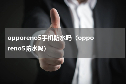 opporeno5手机防水吗（opporeno5防水吗）