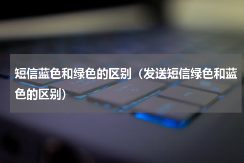 短信蓝色和绿色的区别（发送短信绿色和蓝色的区别）