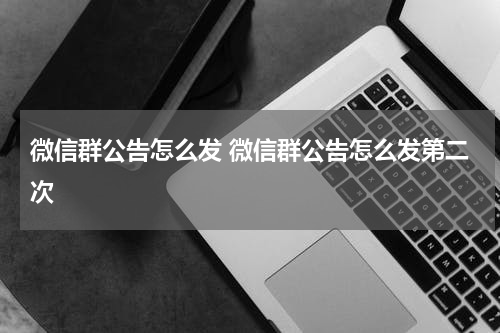 微信群公告怎么发 微信群公告怎么发第二次