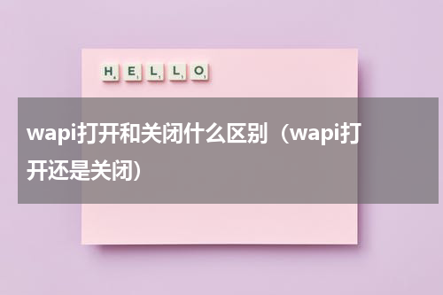wapi打开和关闭什么区别（wapi打开还是关闭）