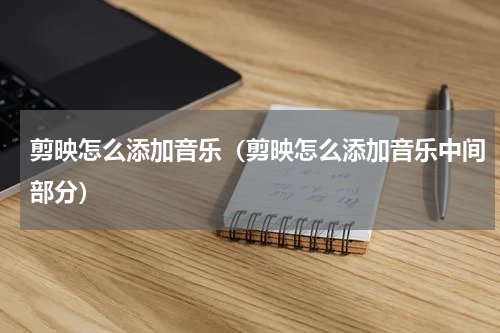 剪映怎么添加音乐（剪映怎么添加音乐中间部分）