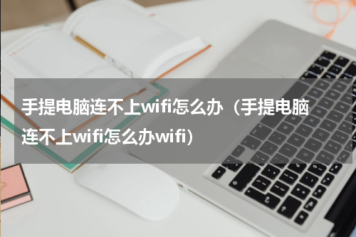手提电脑连不上wifi怎么办（手提电脑连不上wifi怎么办wifi）