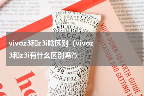 vivoz3和z3i啥区别（vivoz3和z3i有什么区别吗?）