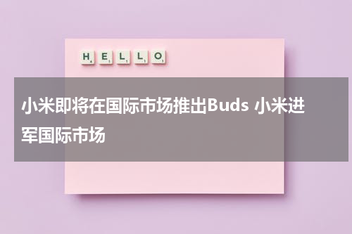 小米即将在国际市场推出Buds 小米进军国际市场
