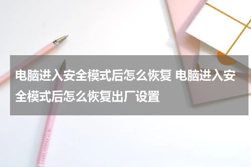 电脑进入安全模式后怎么恢复 电脑进入安全模式后怎么恢复出厂设置