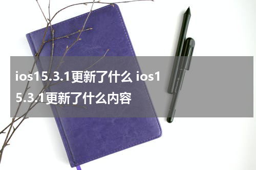 ios15.3.1更新了什么 ios15.3.1更新了什么内容