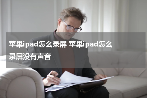 苹果ipad怎么录屏 苹果ipad怎么录屏没有声音