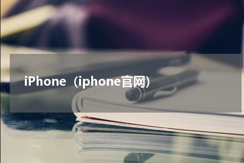 iPhone（iphone官网）