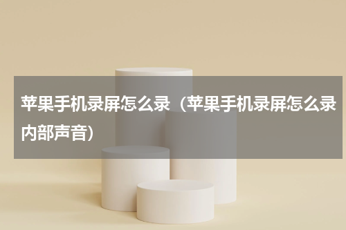 苹果手机录屏怎么录（苹果手机录屏怎么录内部声音）