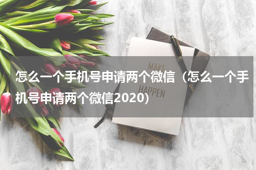 怎么一个手机号申请两个微信（怎么一个手机号申请两个微信2020）