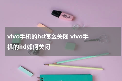 vivo手机的hd怎么关闭 vivo手机的hd如何关闭