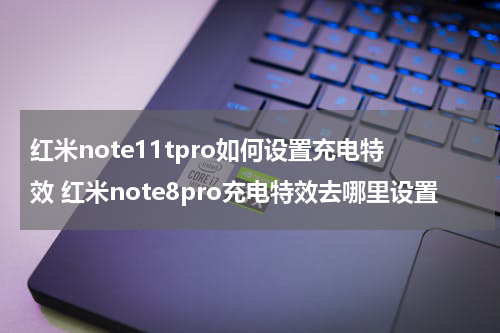 红米note11tpro如何设置充电特效 红米note8pro充电特效去哪里设置