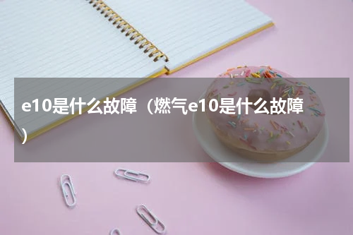 e10是什么故障（燃气e10是什么故障）