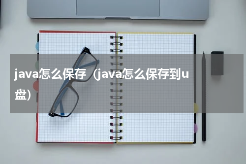 java怎么保存(java怎么保存到u盘)