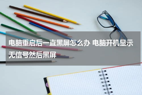 电脑重启后一直黑屏怎么办 电脑开机显示无信号然后黑屏