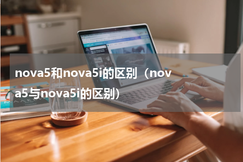 nova5和nova5i的区别（nova5与nova5i的区别）