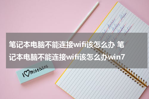 笔记本电脑不能连接wifi该怎么办 笔记本电脑不能连接wifi该怎么办win7