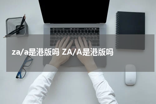 za/a是港版吗 ZA/A是港版吗