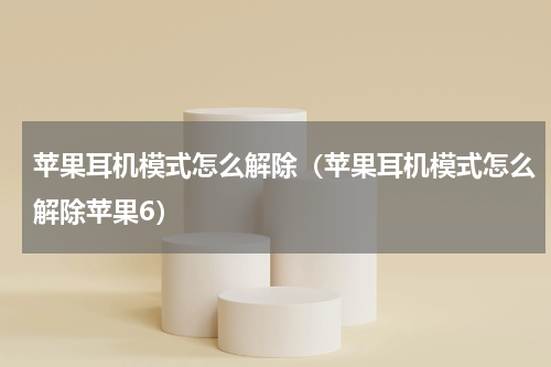 苹果耳机模式怎么解除（苹果耳机模式怎么解除苹果6）