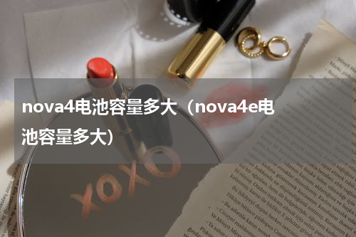 nova4电池容量多大（nova4e电池容量多大）
