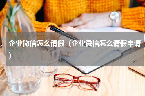 企业微信怎么请假(企业微信怎么请假申请)