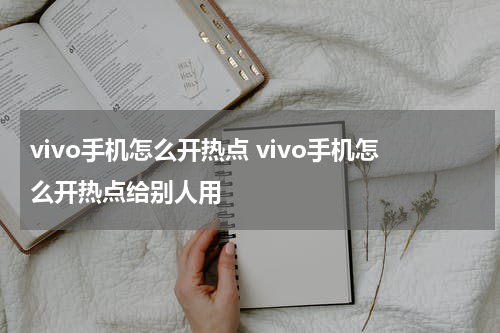 vivo手机怎么开热点 vivo手机怎么开热点给别人用