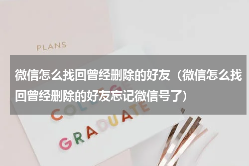 微信怎么找回曾经删除的好友(微信怎么找回曾经删除的好友忘记微信号了)