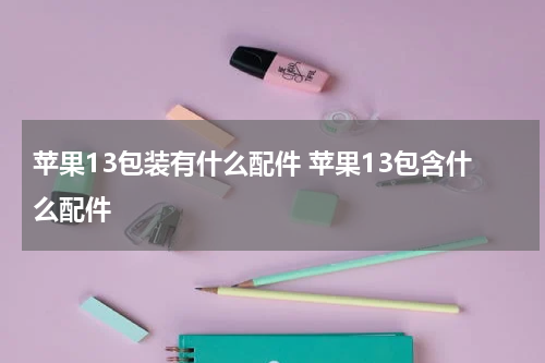 苹果13包装有什么配件 苹果13包含什么配件